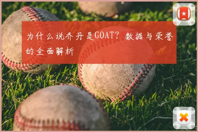 为什么说乔丹是GOAT?数据与荣誉的全面解析