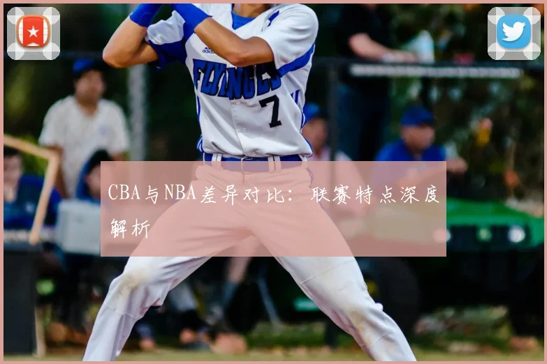 CBA与NBA差异对比:联赛特点深度解析