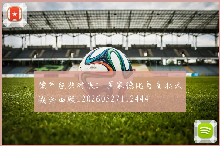 德甲经典对决:国家德比与南北大战全回顾_20260527112444