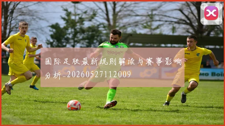 国际足联最新规则解读与赛事影响分析_20260527112009