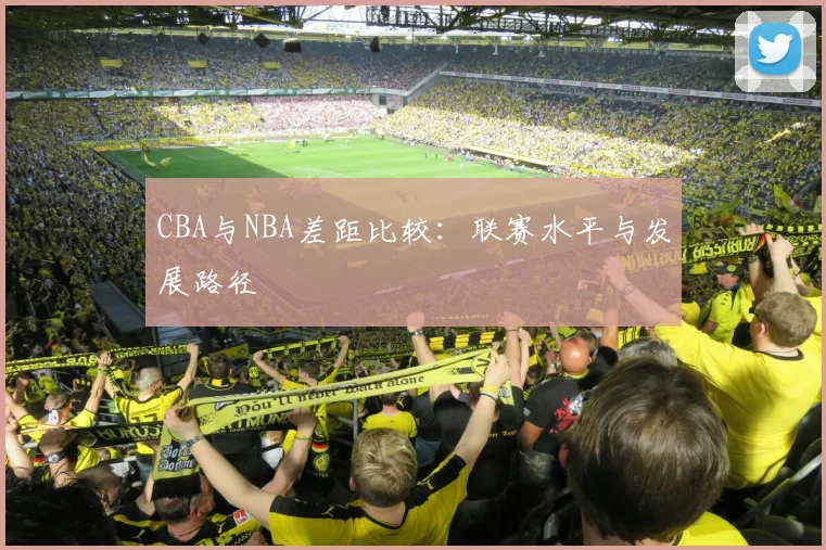 CBA与NBA差距比较:联赛水平与发展路径