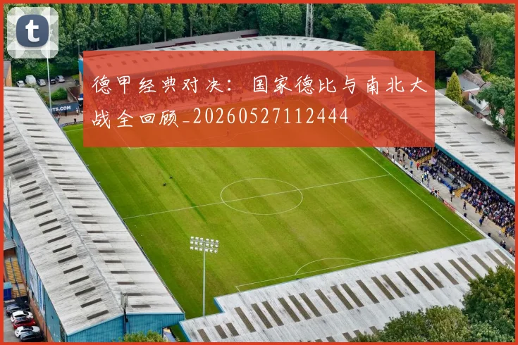 德甲经典对决:国家德比与南北大战全回顾_20260527112444